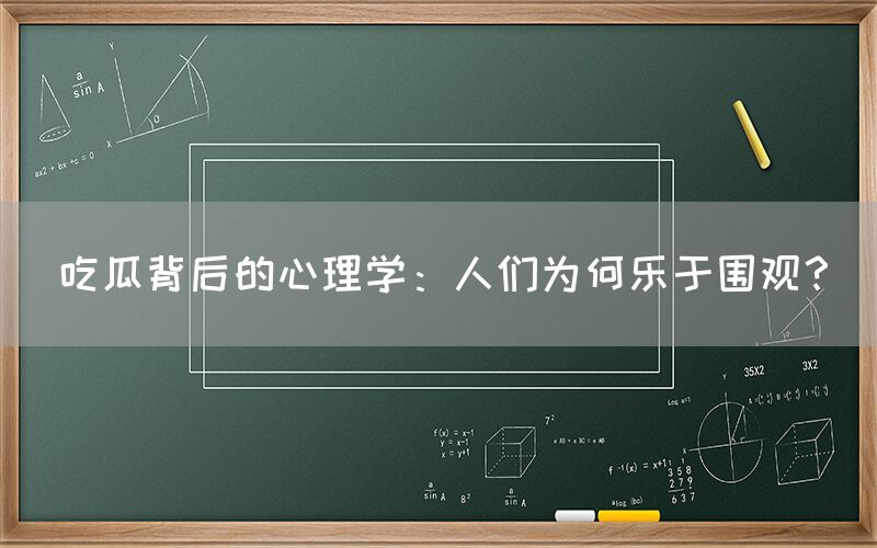 吃瓜背后的心理学：人们为何乐于围观？