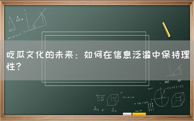 吃瓜文化的未来：如何在信息泛滥中保持理性？