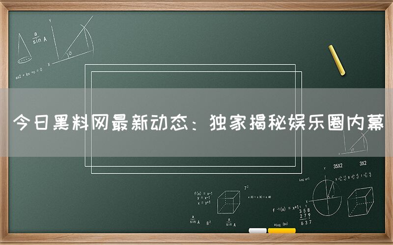 今日黑料网最新动态：独家揭秘娱乐圈内幕