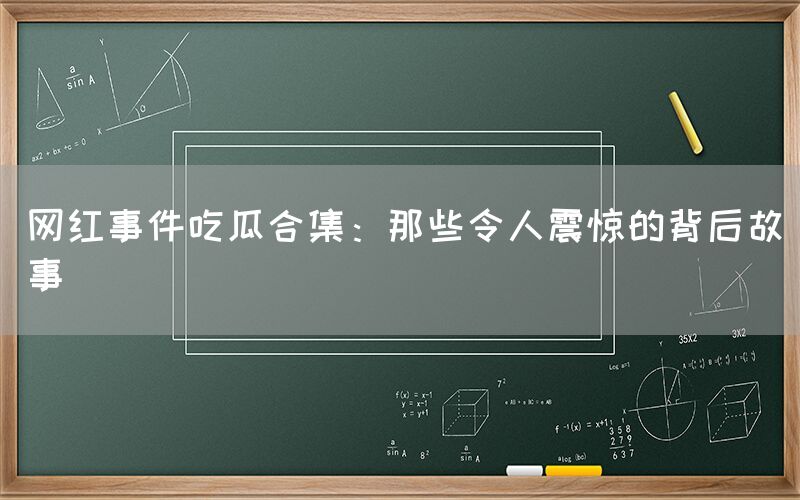 网红事件吃瓜合集：那些令人震惊的背后故事
