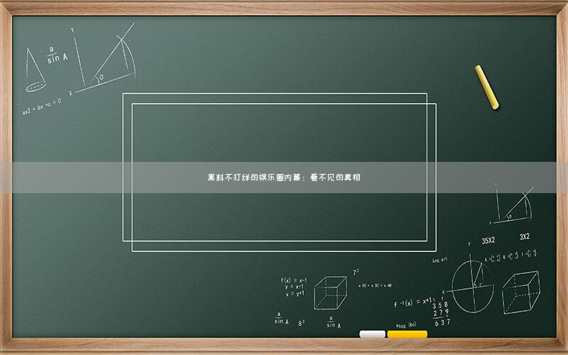 黑料不打烊的娱乐圈内幕：看不见的真相